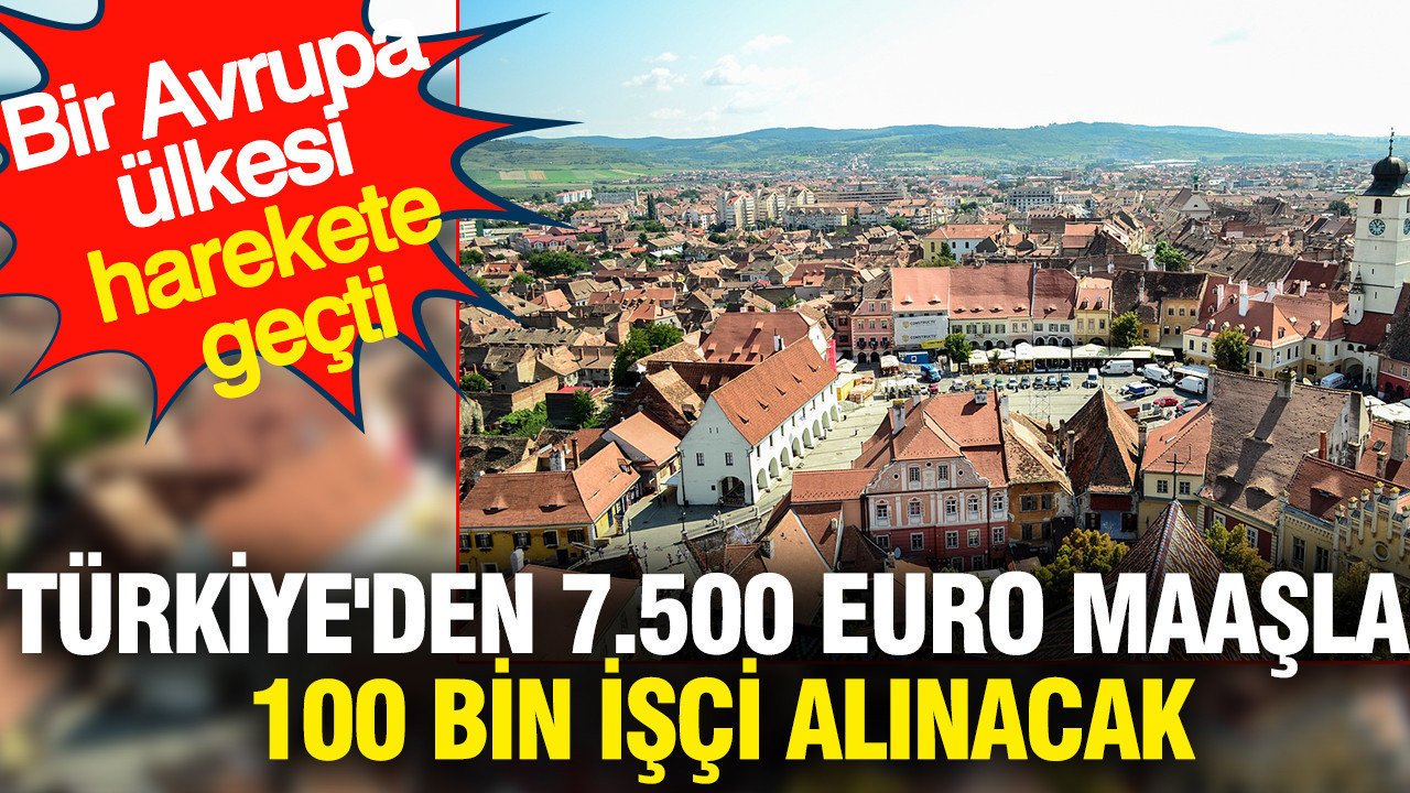 Türkiye'den 7.500 euro maaşla 100 bin işçi alınacak: Bir Avrupa ülkesi harekete geçti