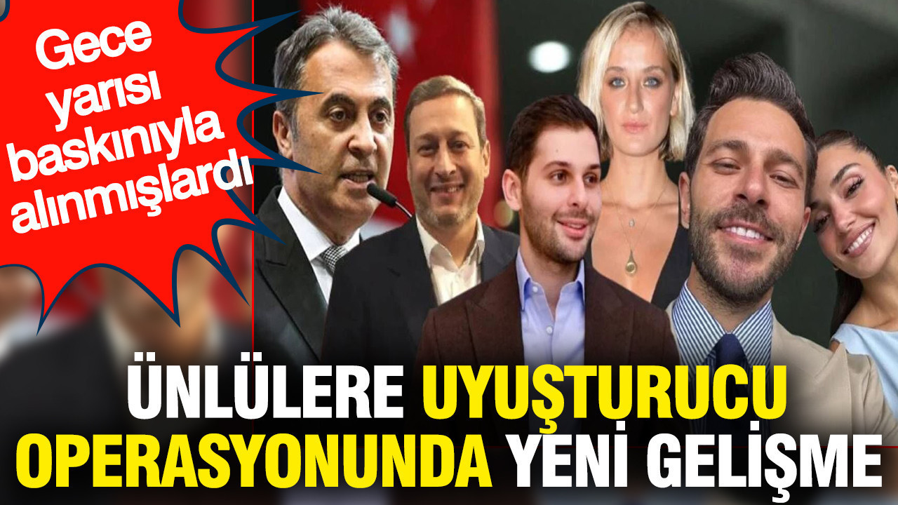 Ünlülere uyuşturucu operasyonunda yeni gelişme: Gece yarısı baskınıyla alınmışlardı