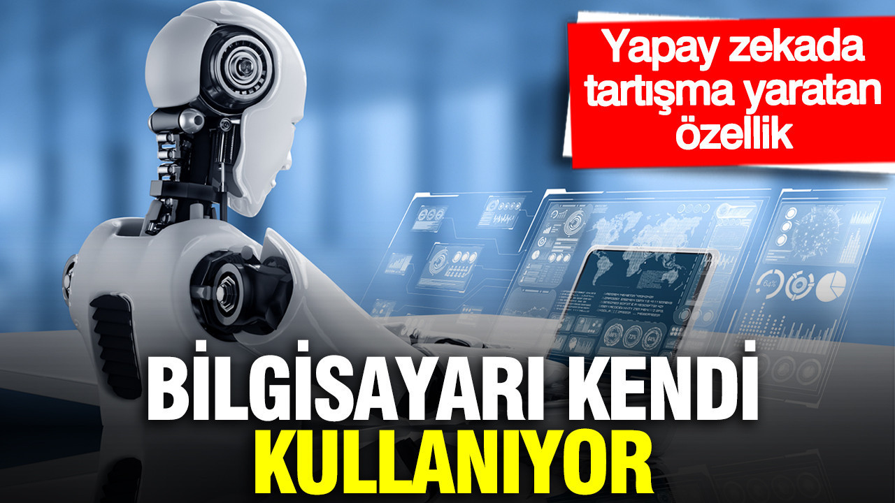 Yapay zekada tartışma yaratan özellik: Bilgisayarı kendi kullanıyor