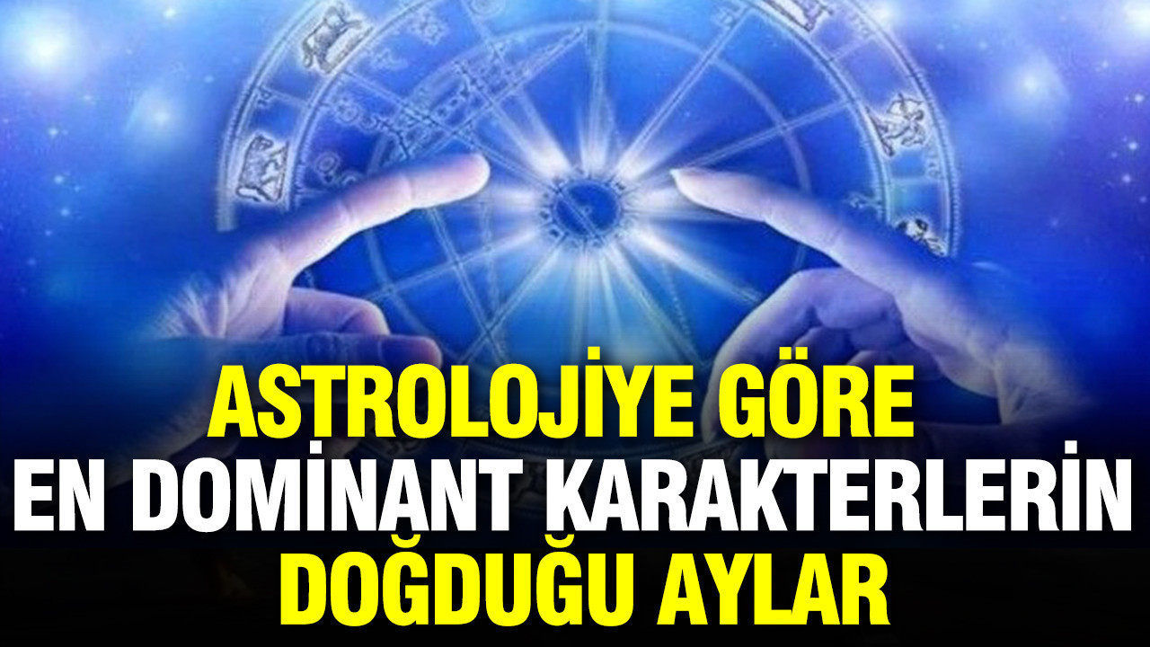 Astrolojiye göre en dominant karakterlerin doğduğu aylar hangileri?