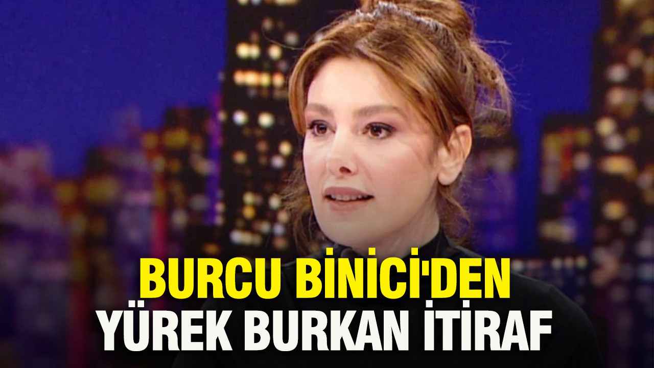 Burcu Binici'den yürek burkan itiraf