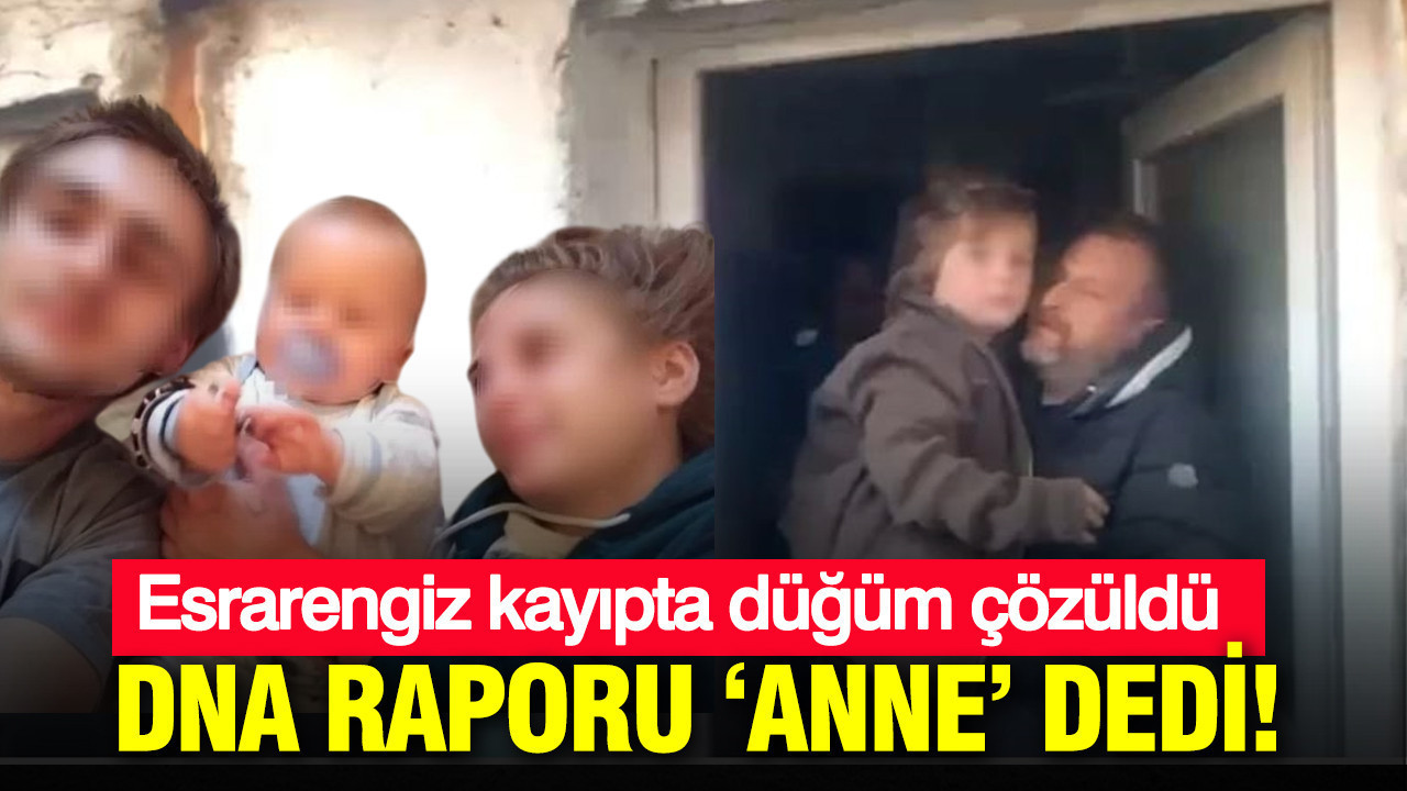 DNA raporu "Anne" dedi: Esrarengiz kayıpta düğüm çözüldü