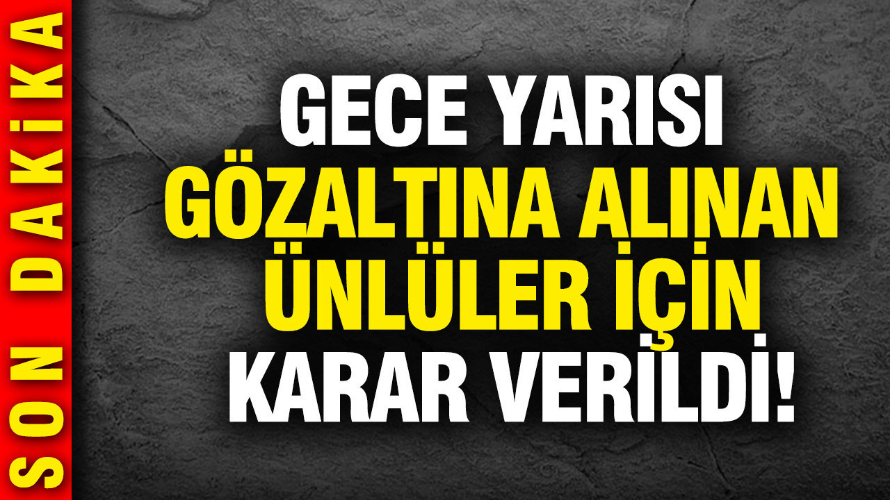 Gece yarısı gözaltına alınan ünlüler için karar verildi