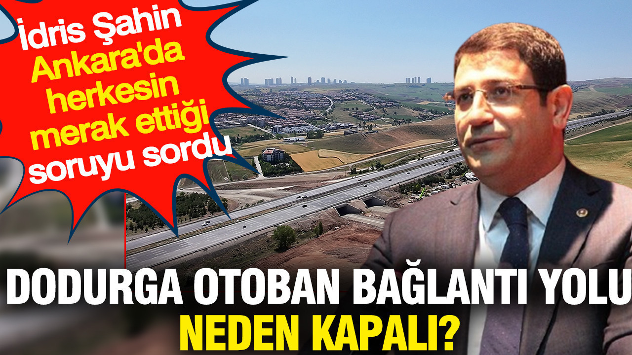 İdris Şahin Ankara'da herkesin merak ettiği soruyu sordu: Dodurga otoban bağlantı yolu neden kapalı?