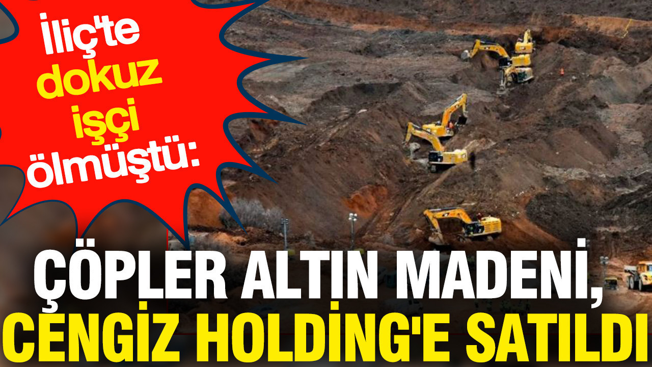İliç'te dokuz işçi ölmüştü: Çöpler Altın Madeni, Cengiz Holding'e satıldı
