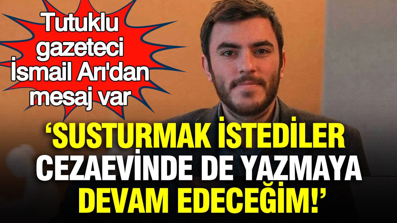 İsmail Arı'dan mesaj var: Susturmak istediler, cezaevinde de yazmaya devam edeceğim