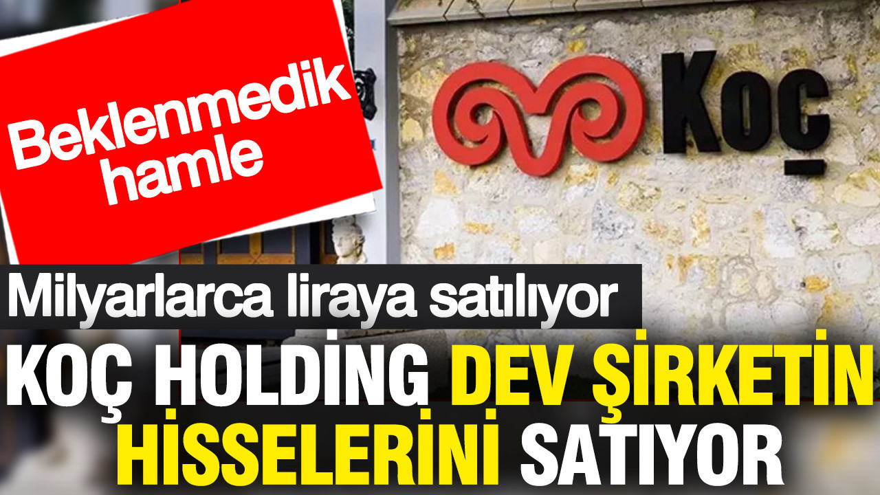 Koç Holding dev şirketin hisselerini milyarlarca liraya satıyor: Beklenmedik hamle