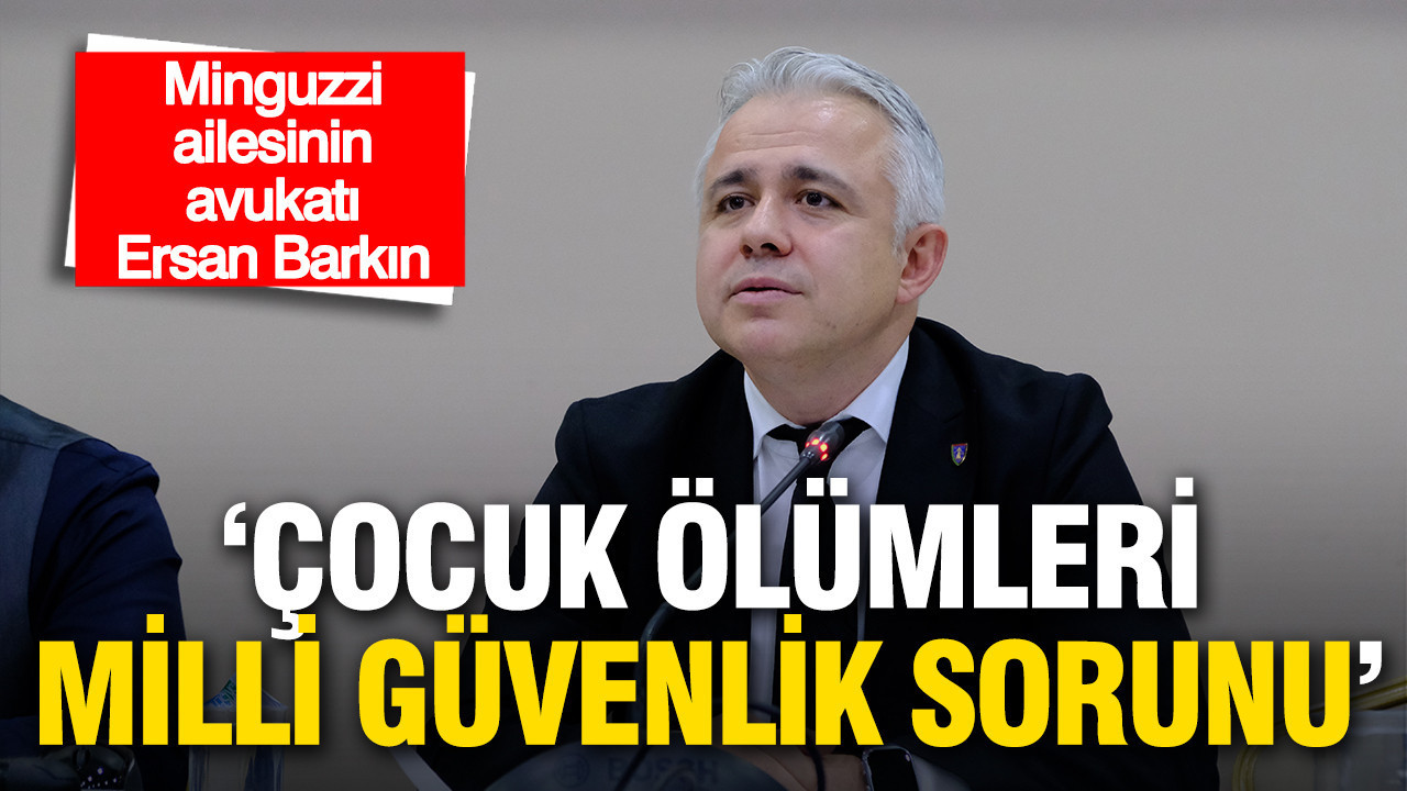 Minguzzi ailesinin avukatı Barkın'dan çarpıcı uyarı: “Çocuk ölümleri milli güvenlik sorunu”