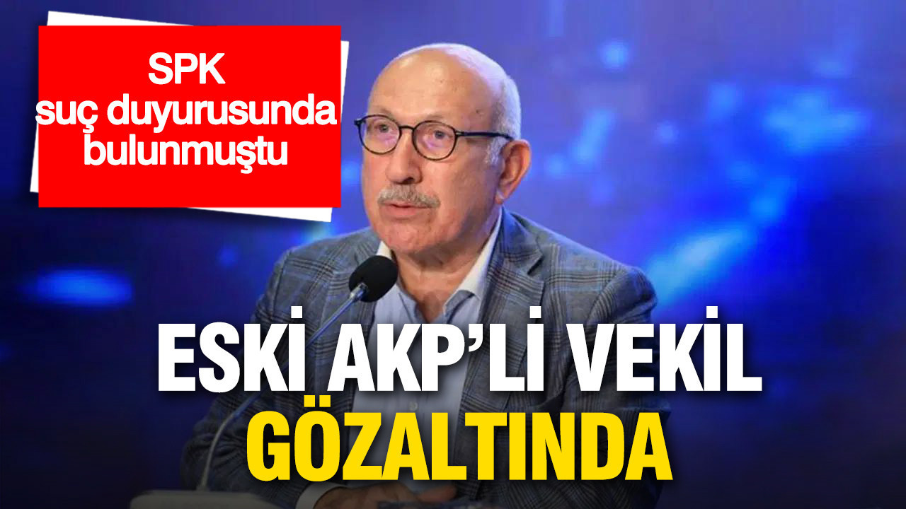 SPK suç duyurusu sonrası eski AKP milletvekili gözaltında