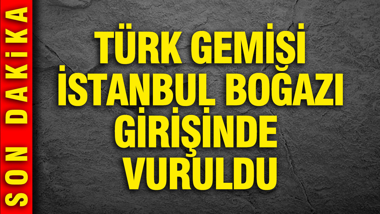 Türk gemisi İstanbul Boğazı girişinde vuruldu