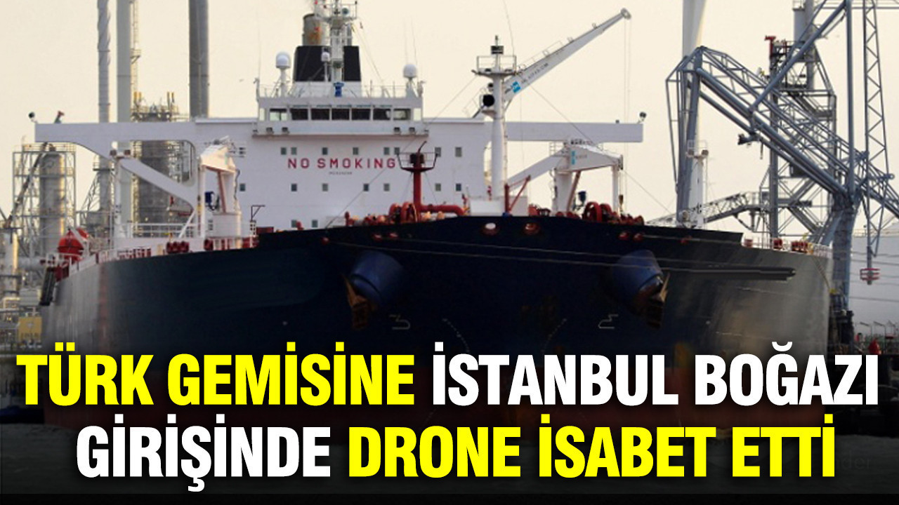 Türk gemisine İstanbul Boğazı girişinde drone isabet etti