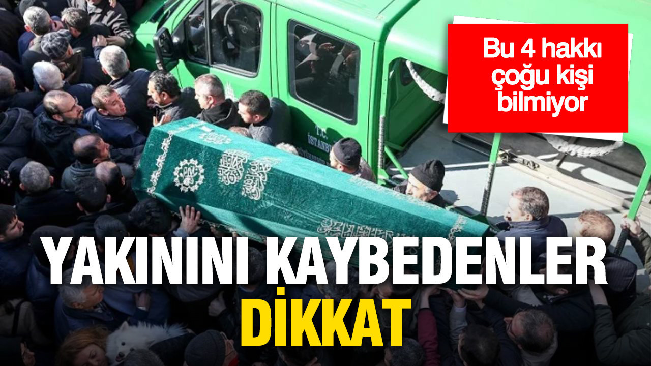 Yakınını kaybedenler dikkat: Bu 4 hakkı çoğu kişi bilmiyor