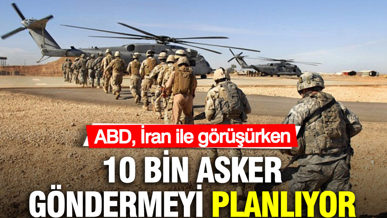 ABD İran ile görüşürken 10 bin asker göndermeyi planlıyor
