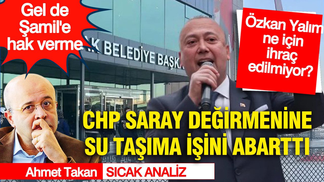 CHP, saray değirmenine su taşıma işini abarttı.. Özkan Yalım neden ihraç edilmiyor?