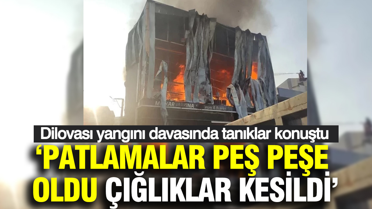 Dilovası yangını davasında tanıklar konuştu: Patlamalar peş peşe oldu: Çığlıklar kesildi
