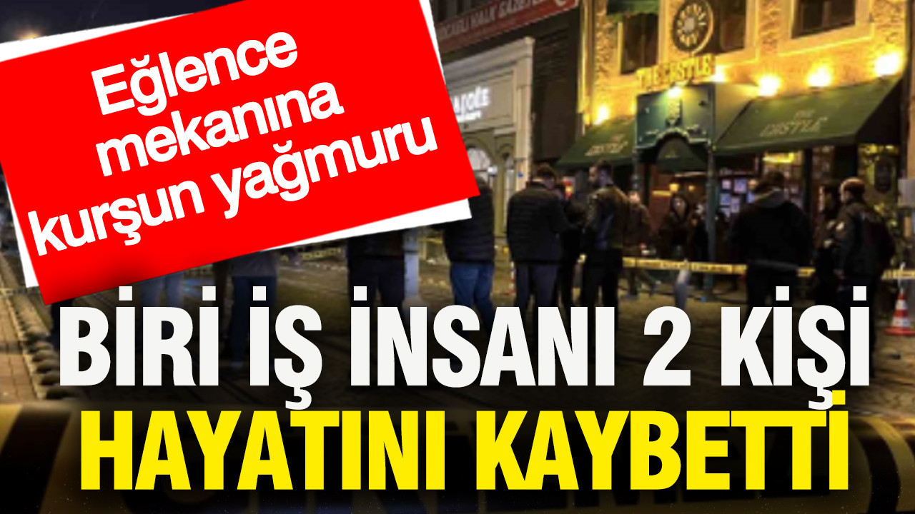 Eğlence mekanına kurşun yağmuru: Biri iş insanı 2 kişi hayatını kaybetti