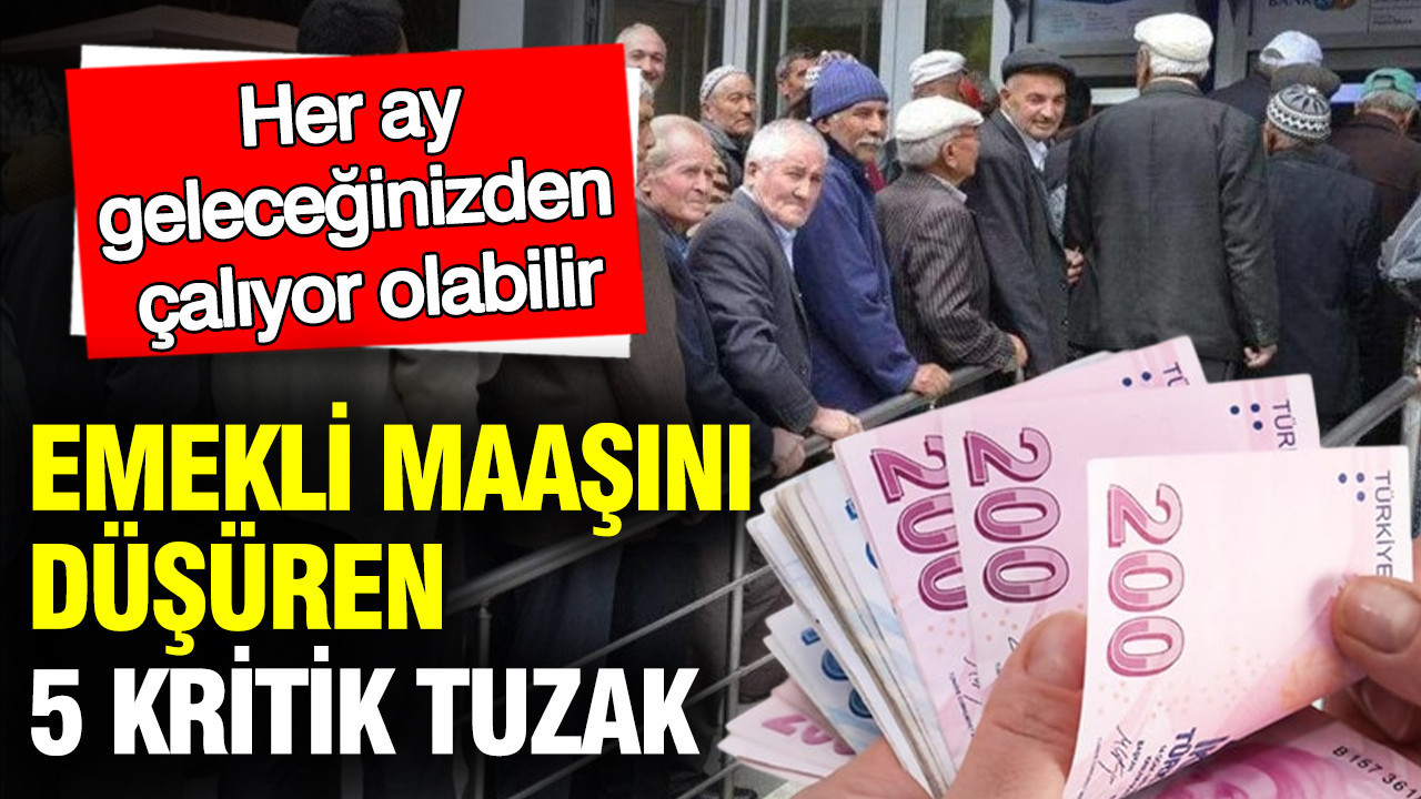 Emekli maaşını düşüren 5 kritik tuzak: Her ay geleceğinizden çalıyor olabilir