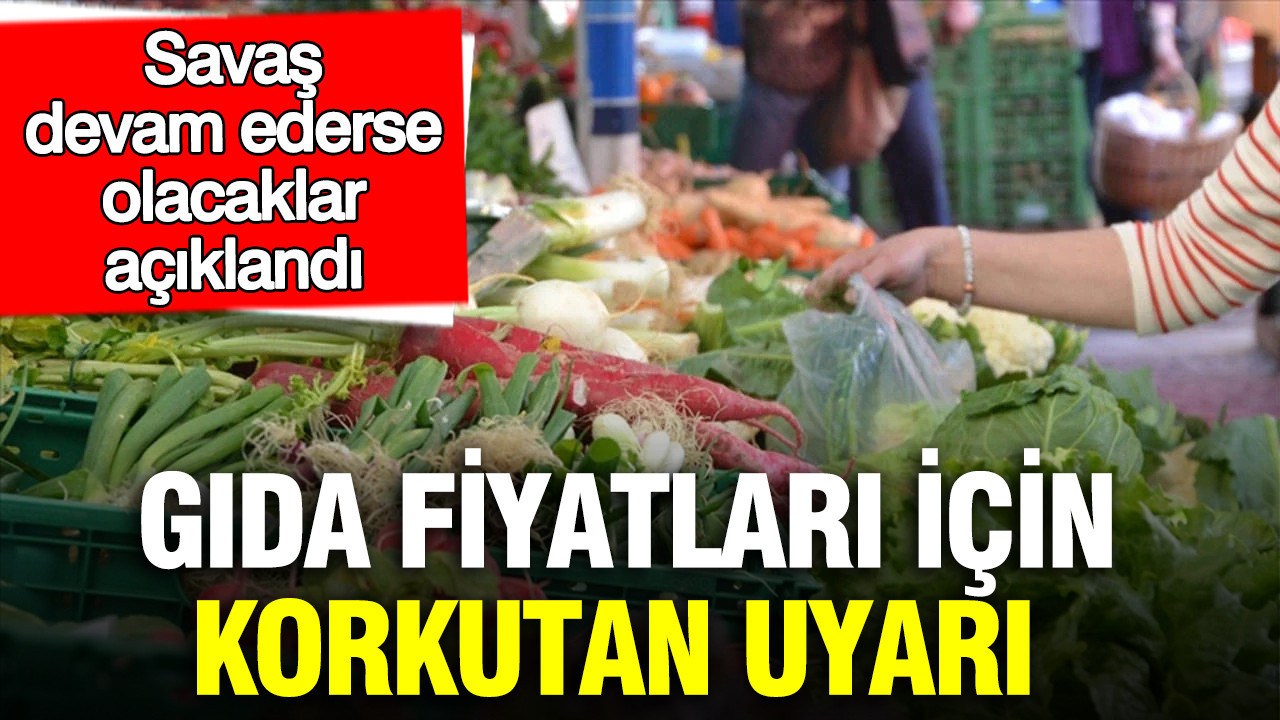 Gıda fiyatları için korkutan uyarı: Savaş devam ederse olacaklar açıklandı