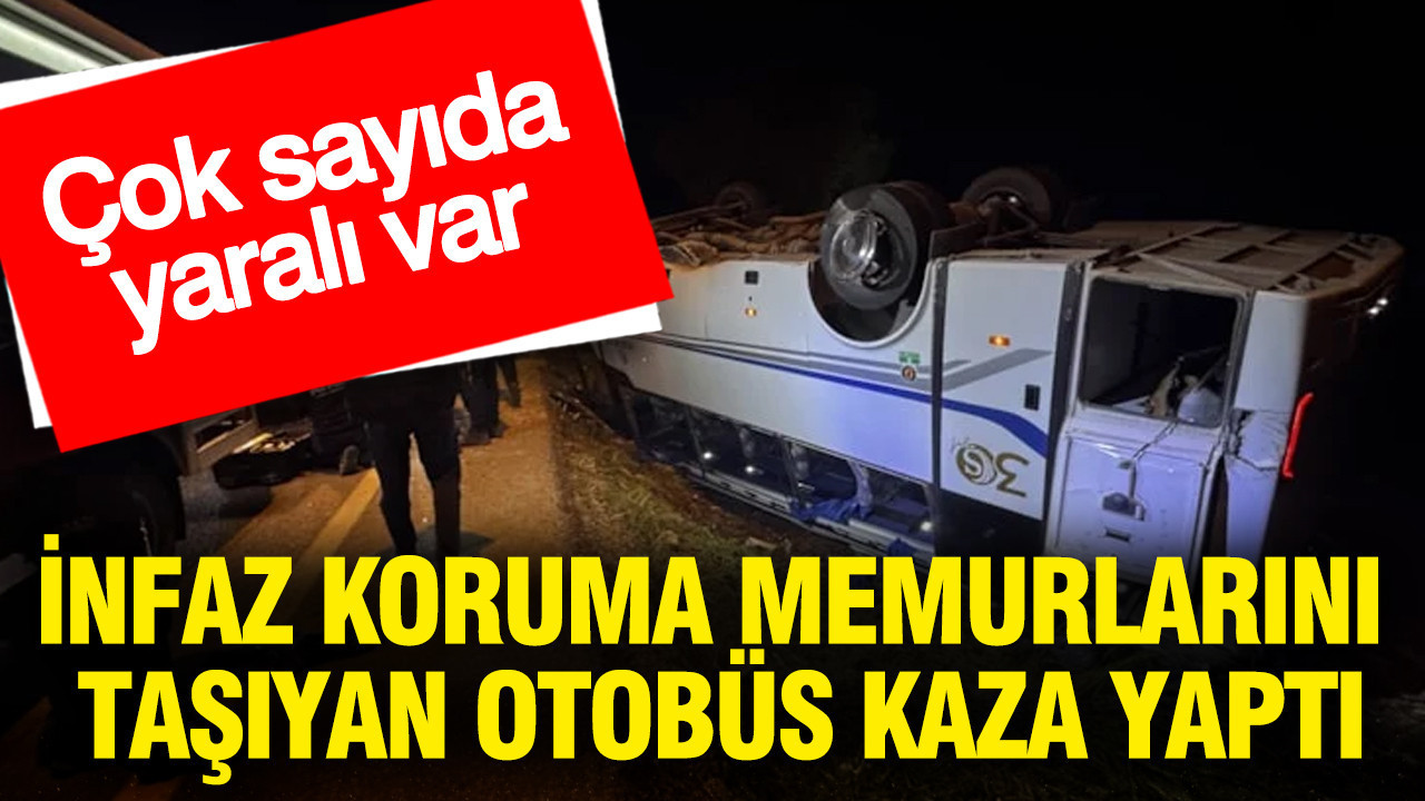 İnfaz koruma memurlarını taşıyan otobüs kaza yaptı: Çok sayıda yaralı var