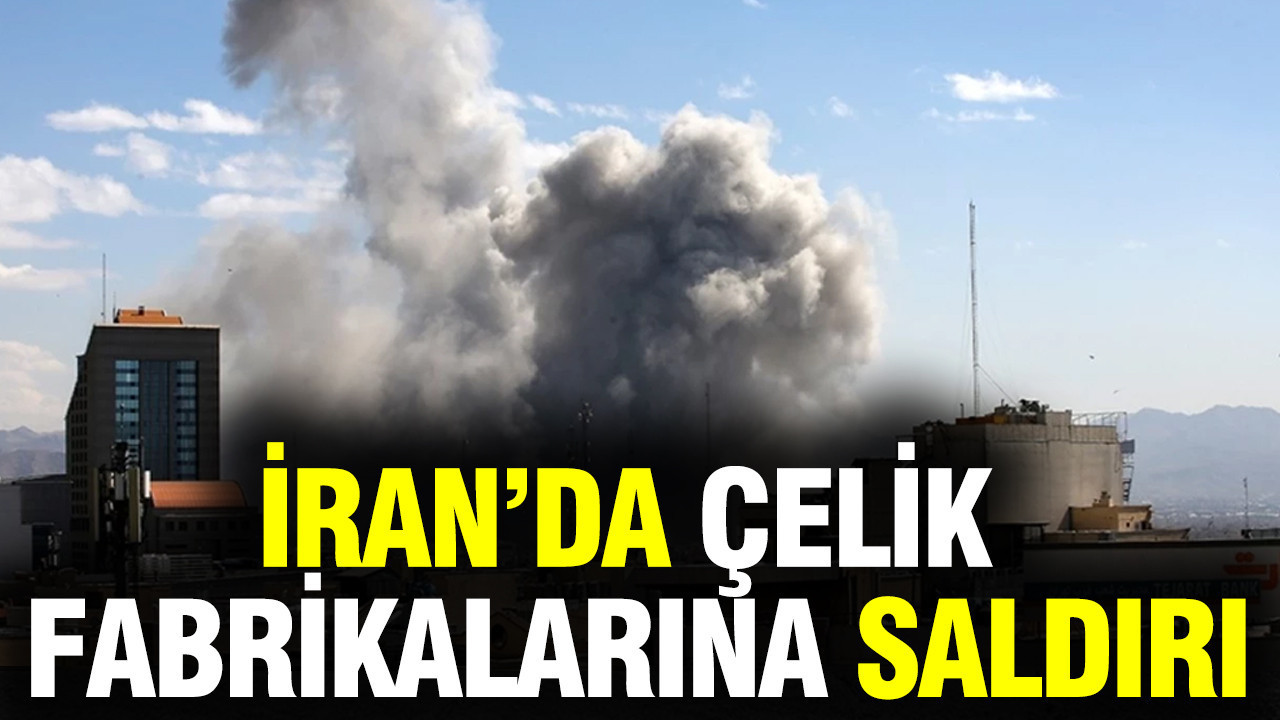 İran’da çelik fabrikalarına saldırı