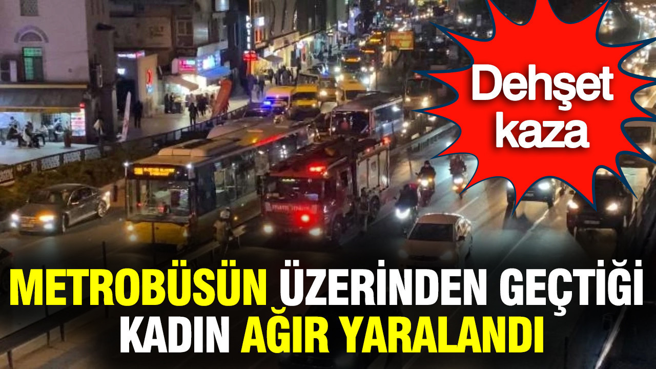 İstanbul'da metrobüsün üzerinden geçtiği kadın ağır yaralandı