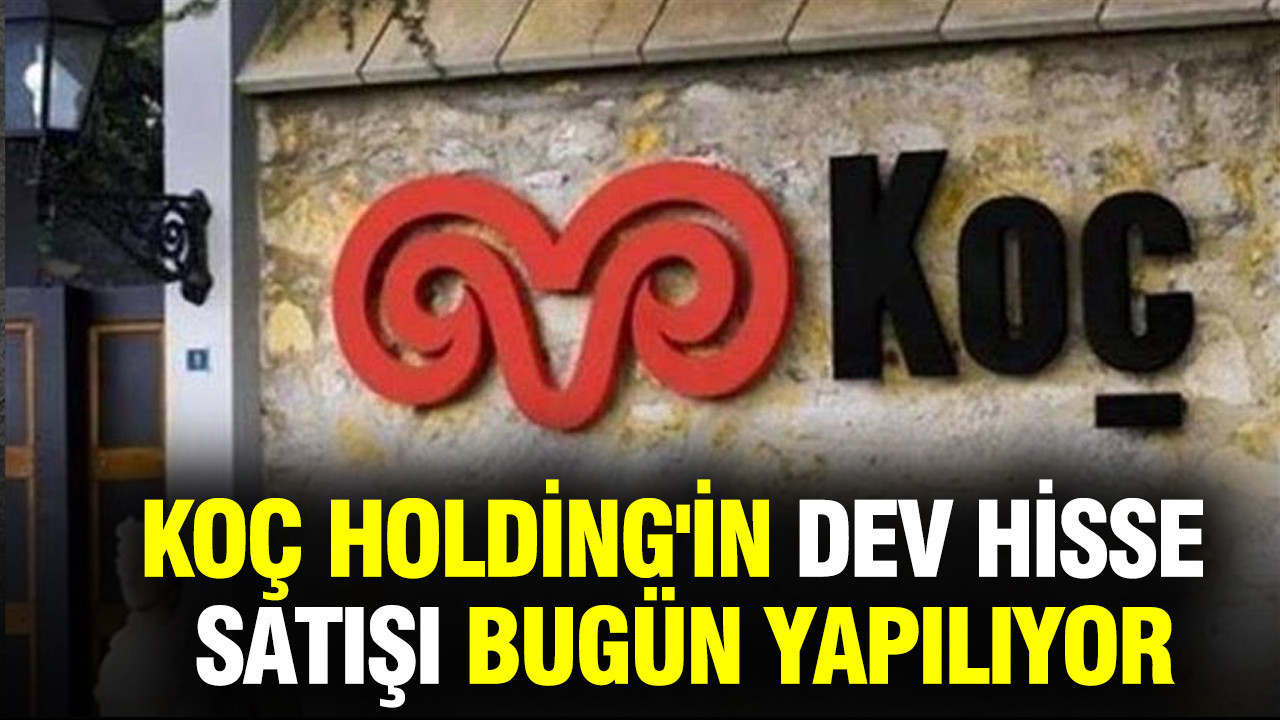 Koç Holding'in dev hisse satışı bugün yapılıyor