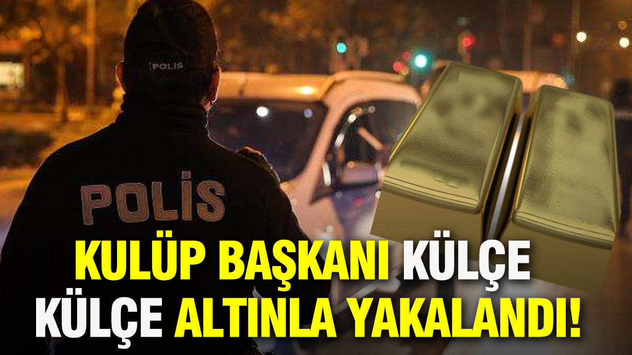 Kulüp Başkanı külçe külçe altınla yakalandı: Batman’da film gibi operasyon