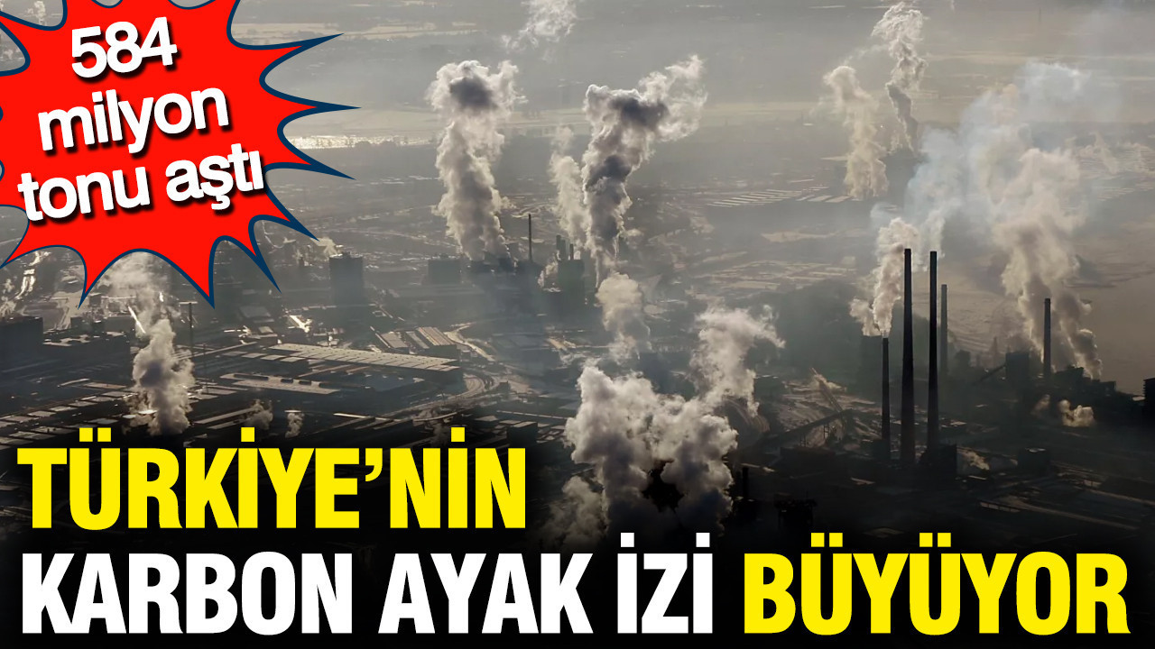 Türkiye'nin karbon ayak izi büyüyor: Sera gazı emisyon miktarı 584 milyon tonu aştı