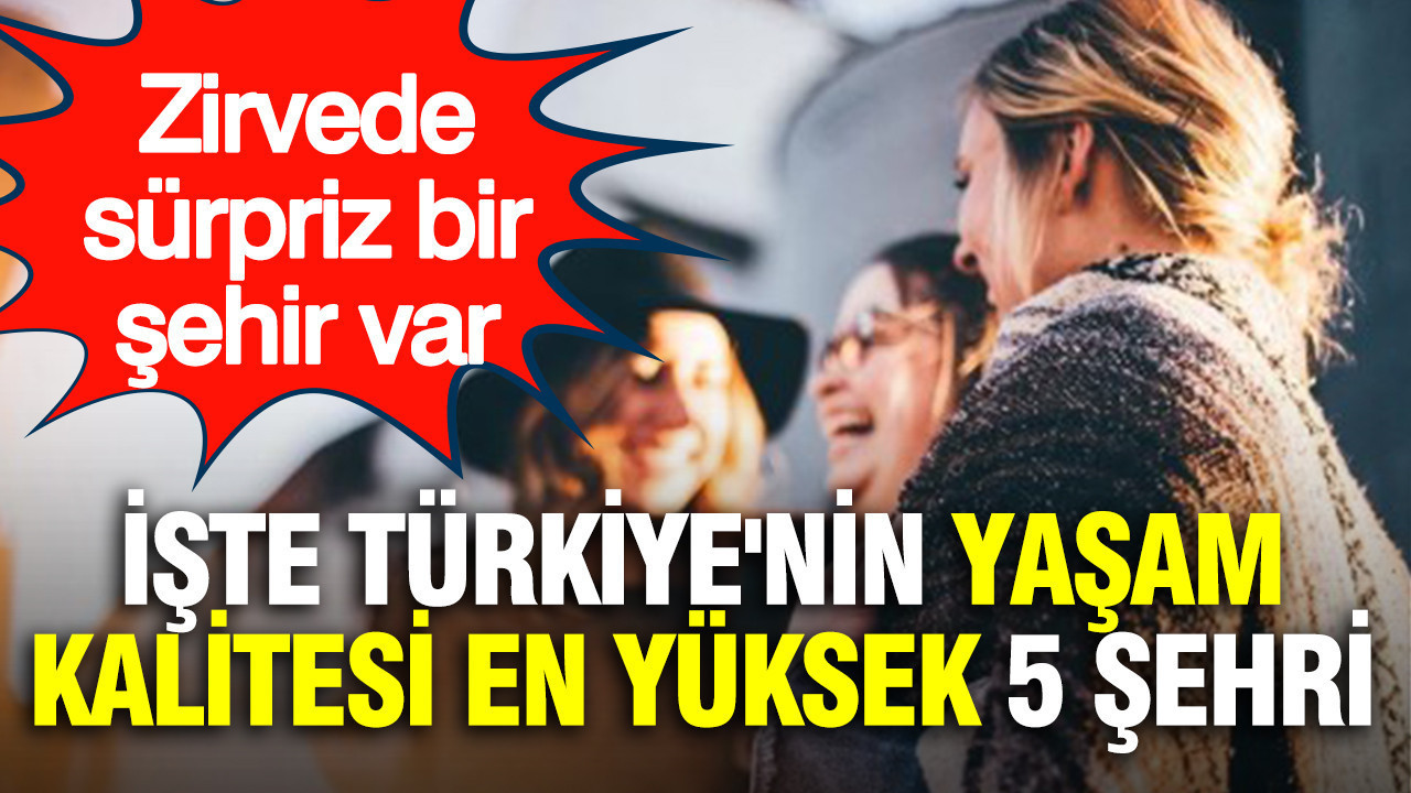 Türkiye'nin yaşam kalitesi en yüksek 5 şehri belli oldu: Zirvedeki sürpriz şehir şaşırttı