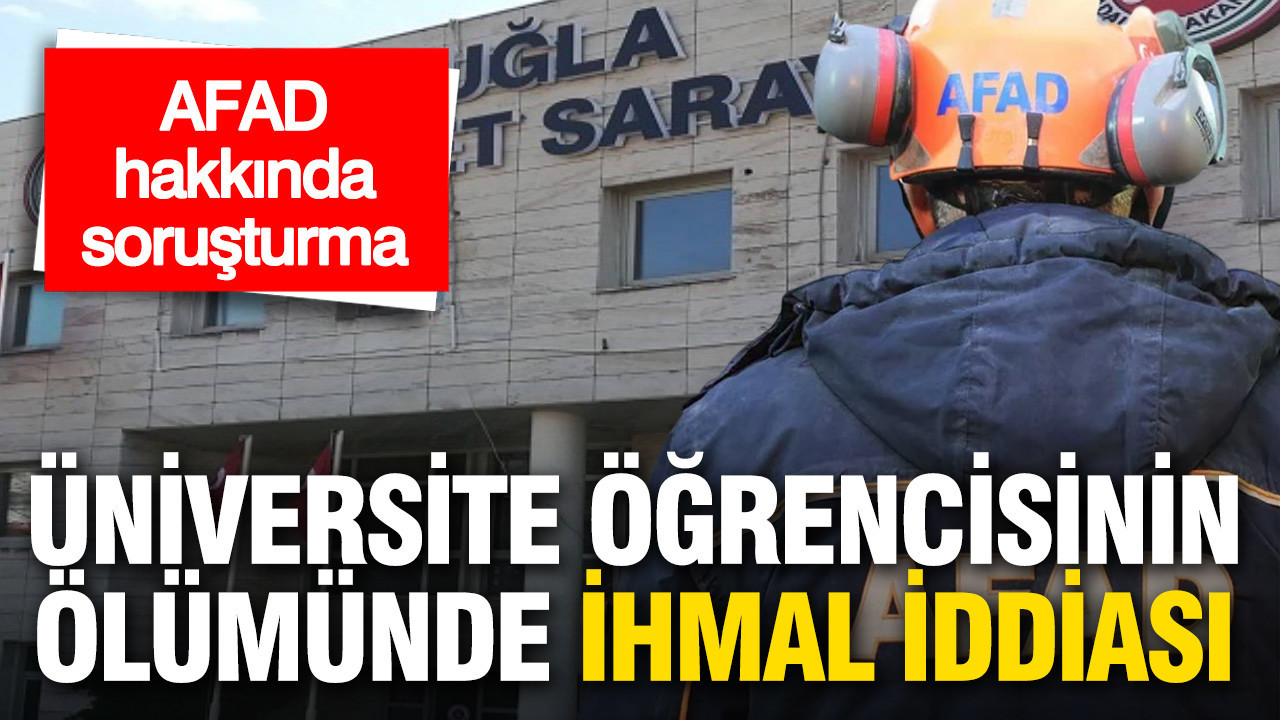 Üniversite öğrencisinin ölümünde ihmal iddiası: AFAD hakkında soruşturma
