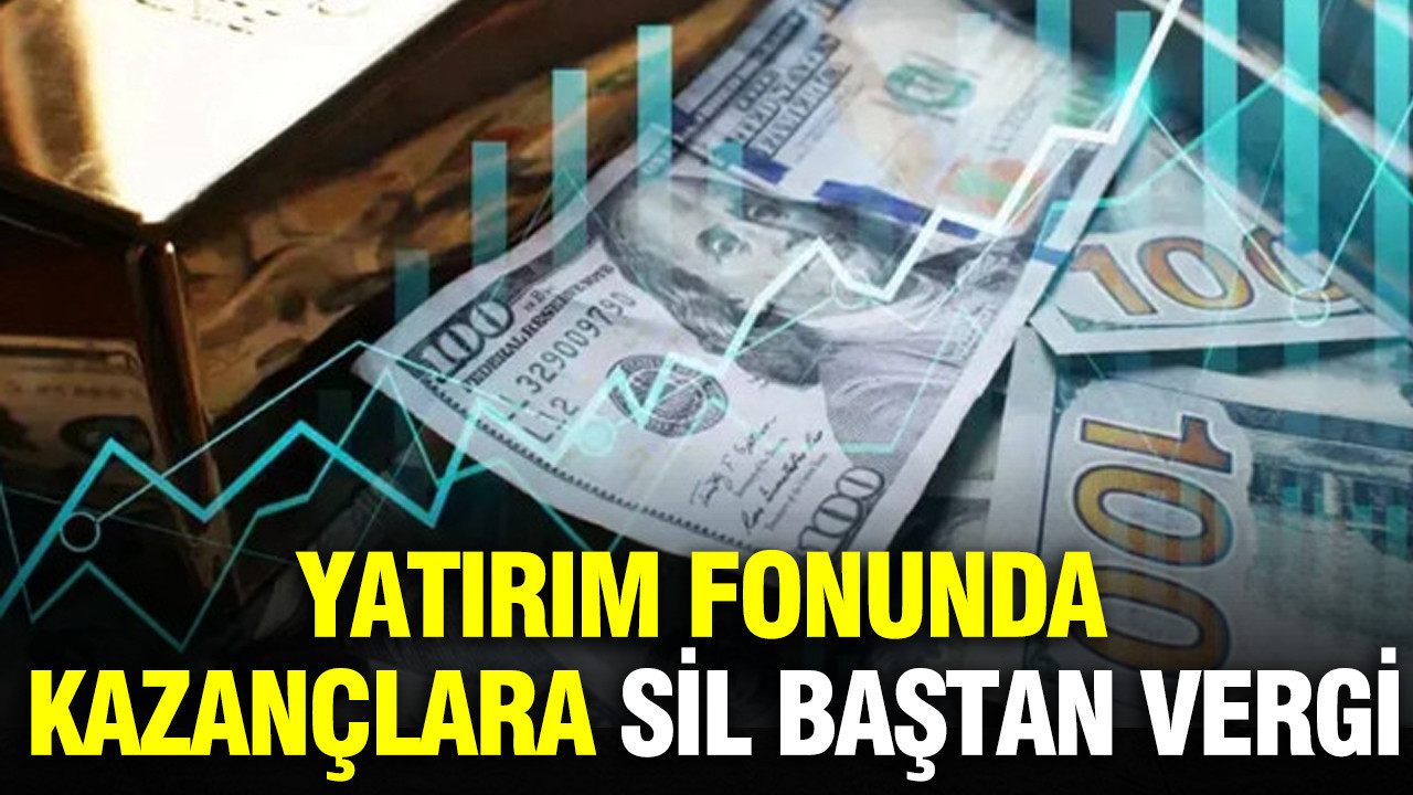 Yatırım fonunda kazançlara sil baştan vergi