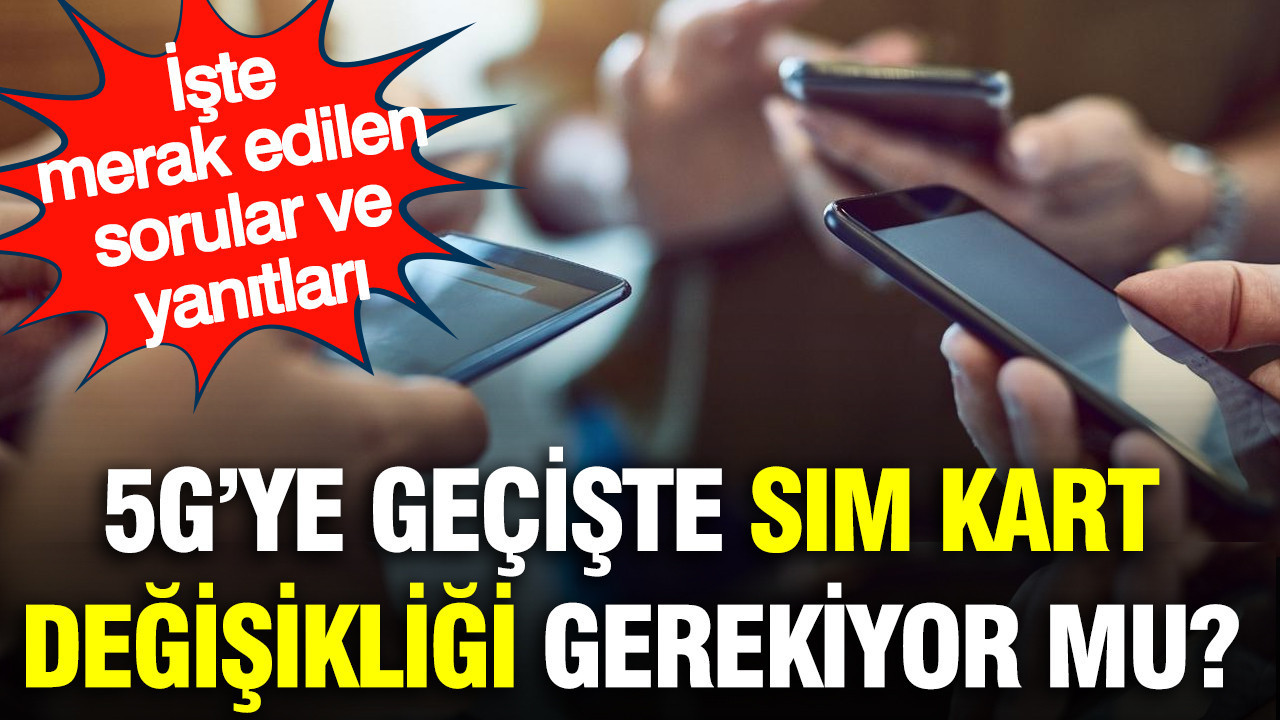5G’ye geçişte SIM kart değişikliği gerekiyor mu? İşte merak edilen sorular ve yanıtları