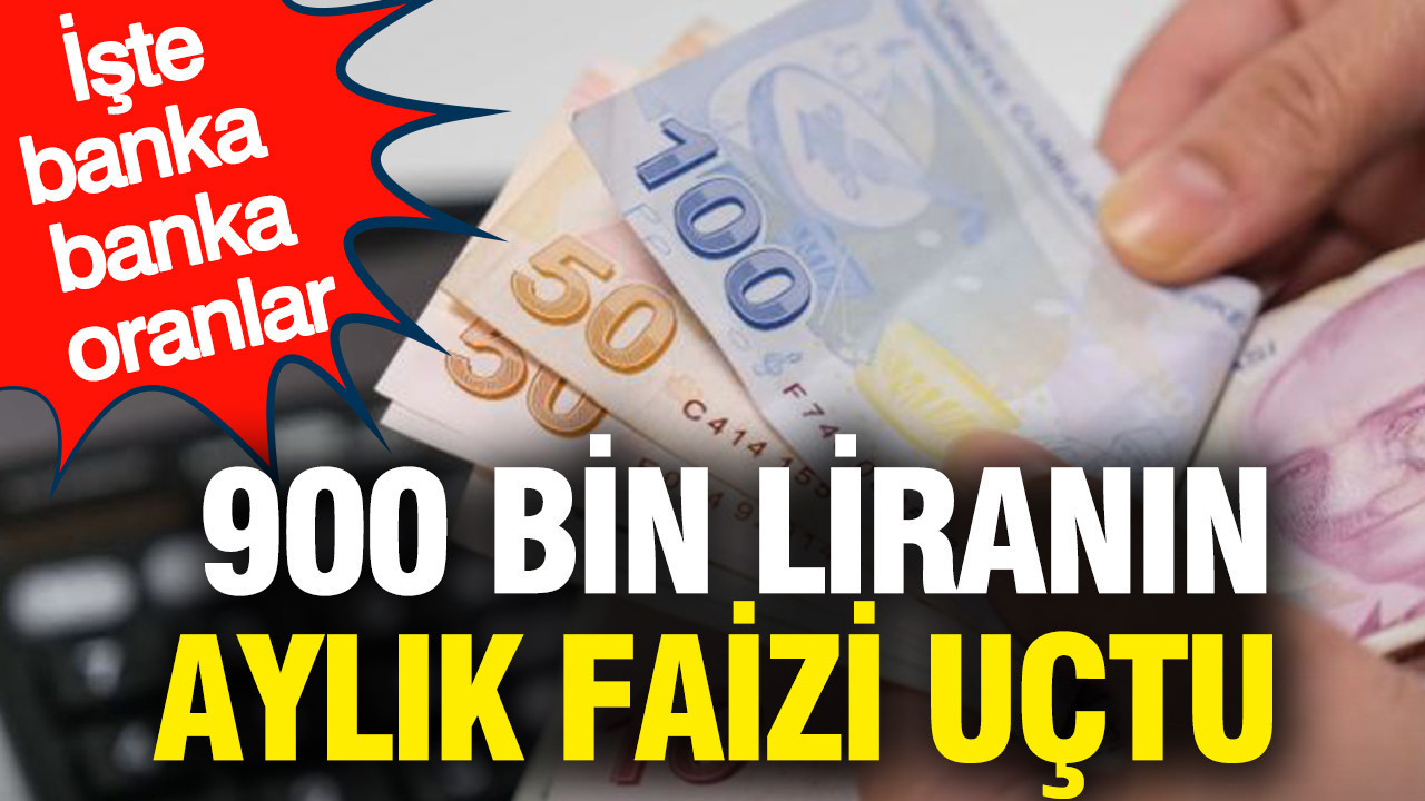 900 bin liranın aylık faizi uçtu: İşte banka banka oranlar