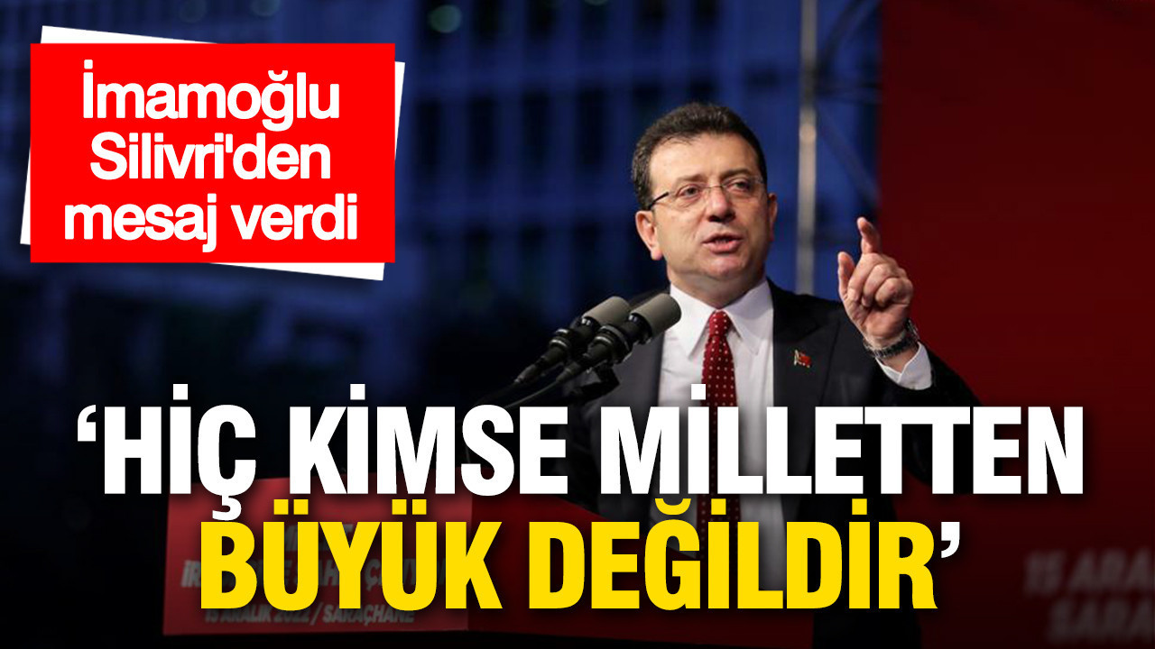 İmamoğlu Silivri’den mesaj verdi: “Hiç kimse milletten büyük değildir”