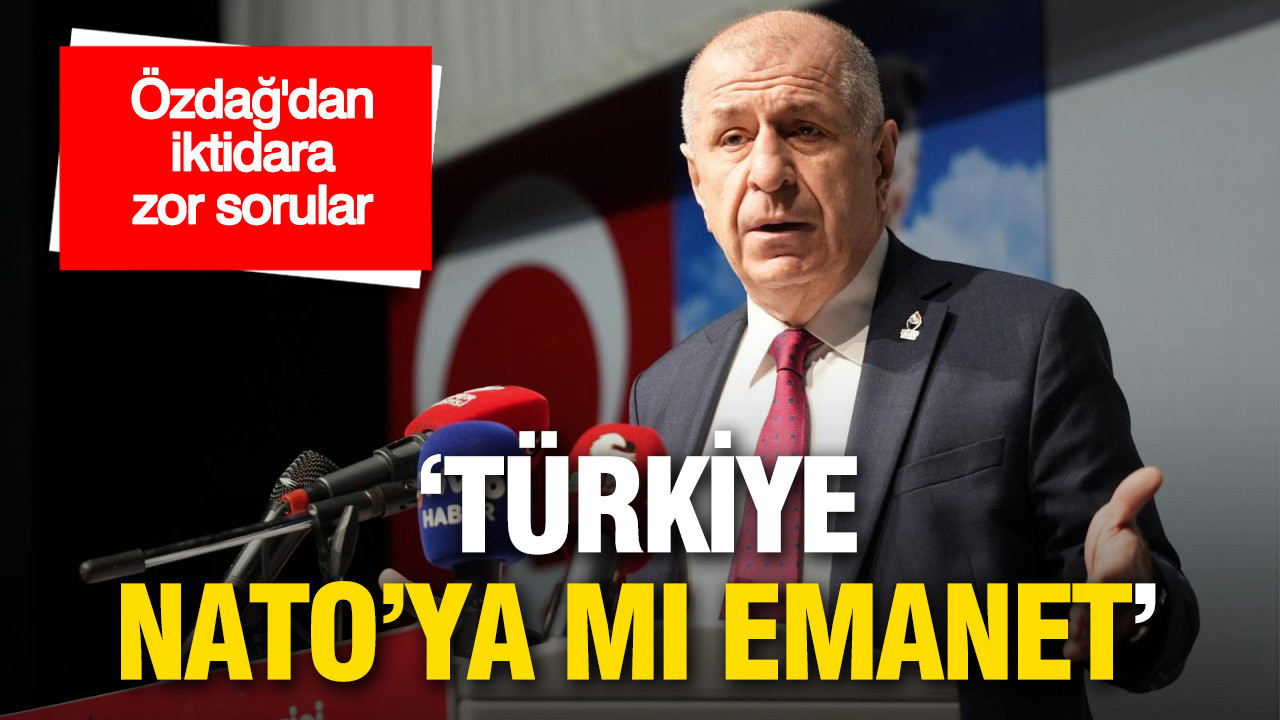 Özdağ’dan iktidara zor sorular: 'Türkiye NATO’ya mı emanet?'