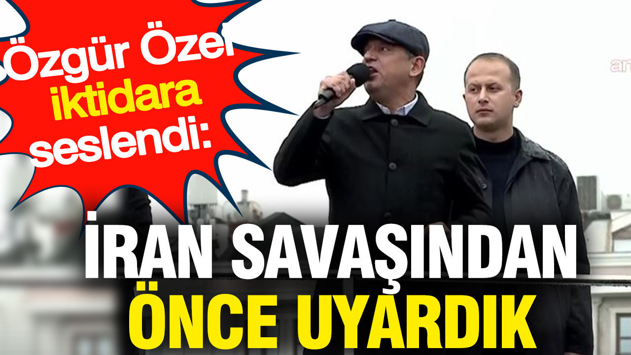 Özgür Özel iktidara seslendi: İran savaşından önce uyardık
