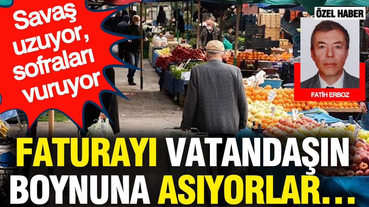 Savaş uzuyor, sofraları vuruyor… Faturayı vatandaşın boynuna asıyorlar…
