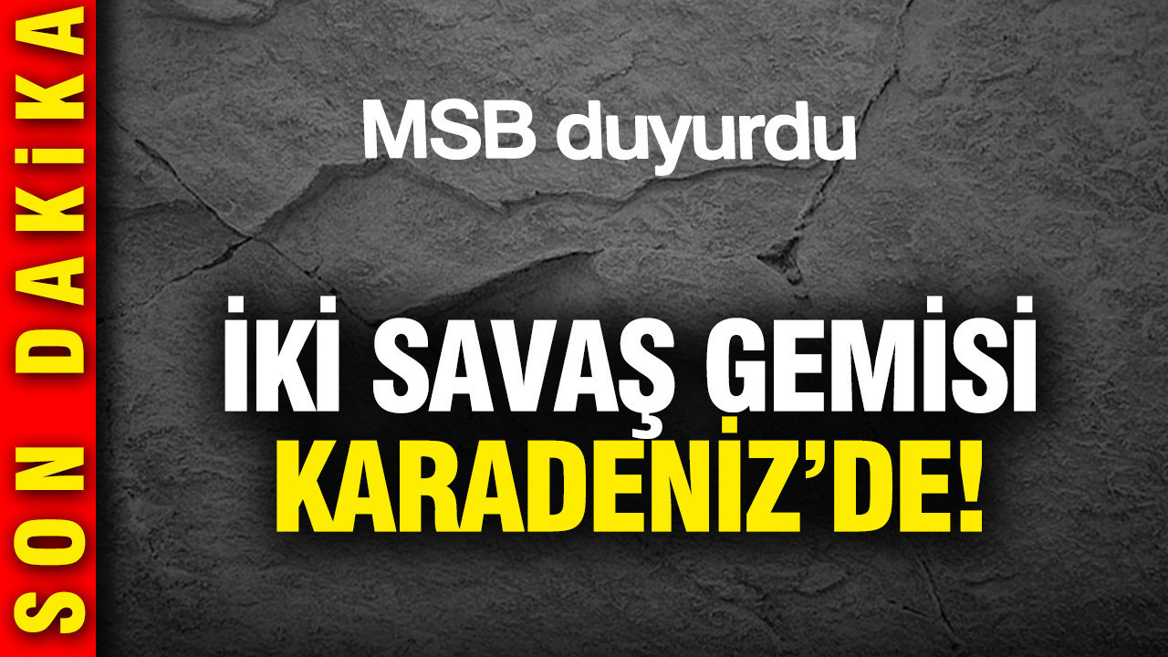 Türkiye Karadeniz'de iki savaş gemisi görevlendirdi: MSB'den açıklama