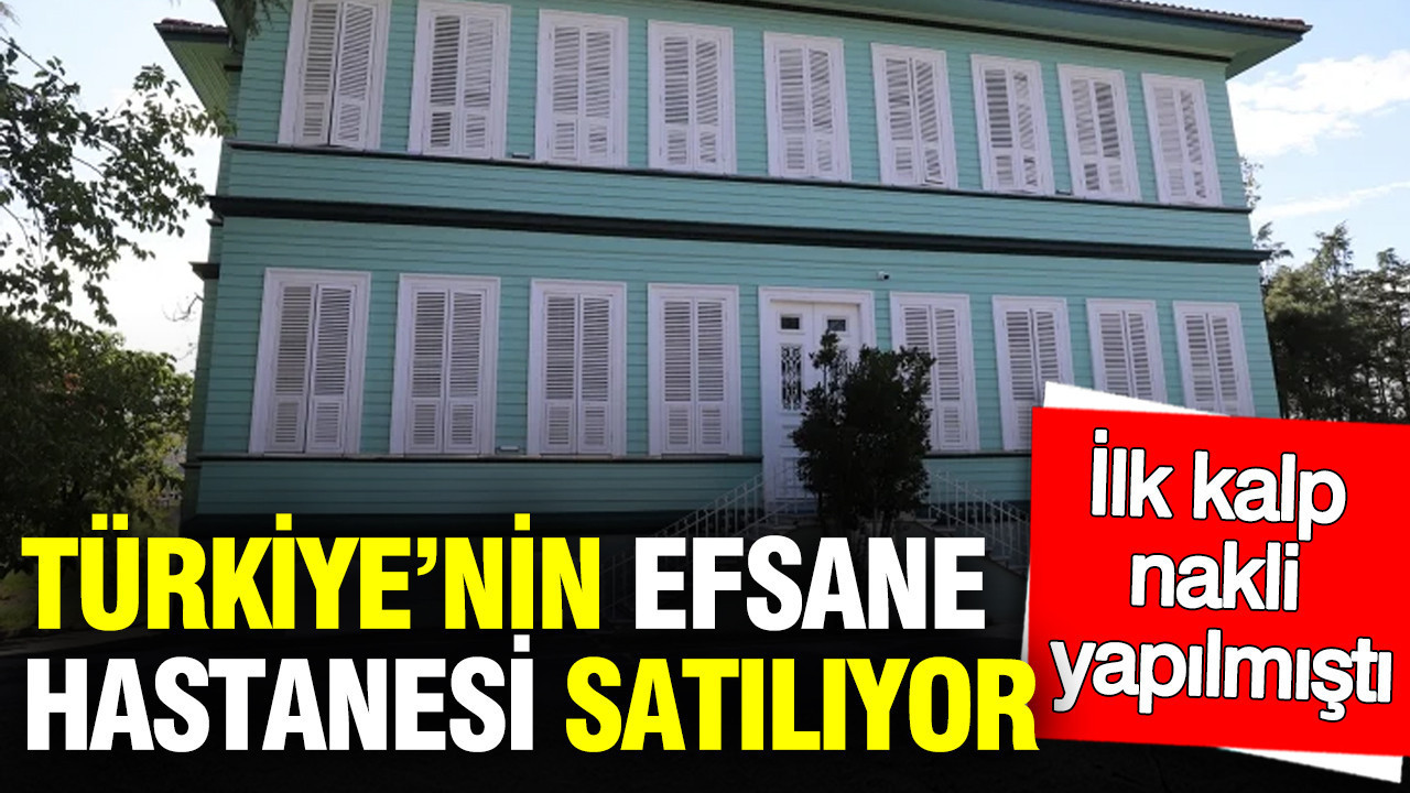 Türkiye’nin efsane hastanesi satışa çıkarılıyor: İlk kalp nakli yapılmıştı…