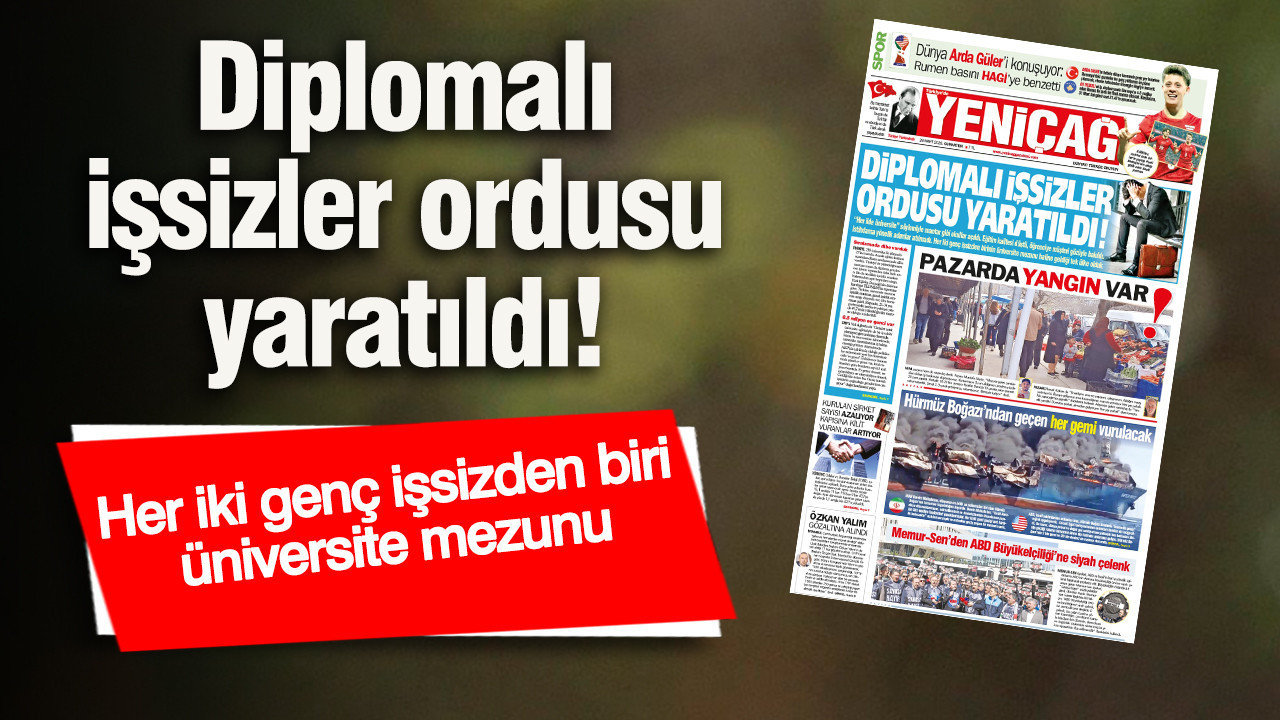 Yeniçağ Gazetesi: Diplomalı işsizler ordusu yaratıldı