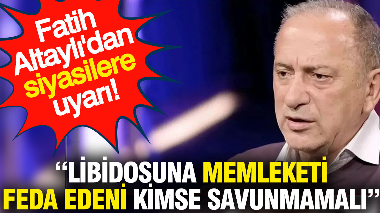 Altaylı'dan siyasilere uyarı: Libidosuna memleketi feda edeni kimse savunmamalı