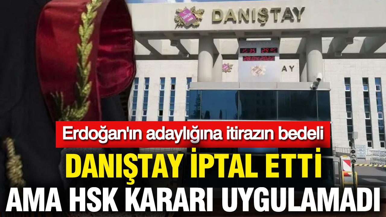 Erdoğan'ın adaylığına itirazın bedeli: Danıştay iptal etti ama HSK kararı uygulamadı