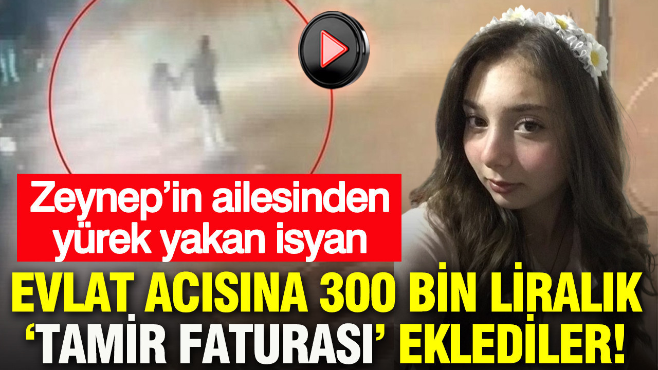 Evlat acısına 300 bin liralık ‘Tamir faturası’ eklediler: Zeynep’in ailesinden yürek yakan isyan