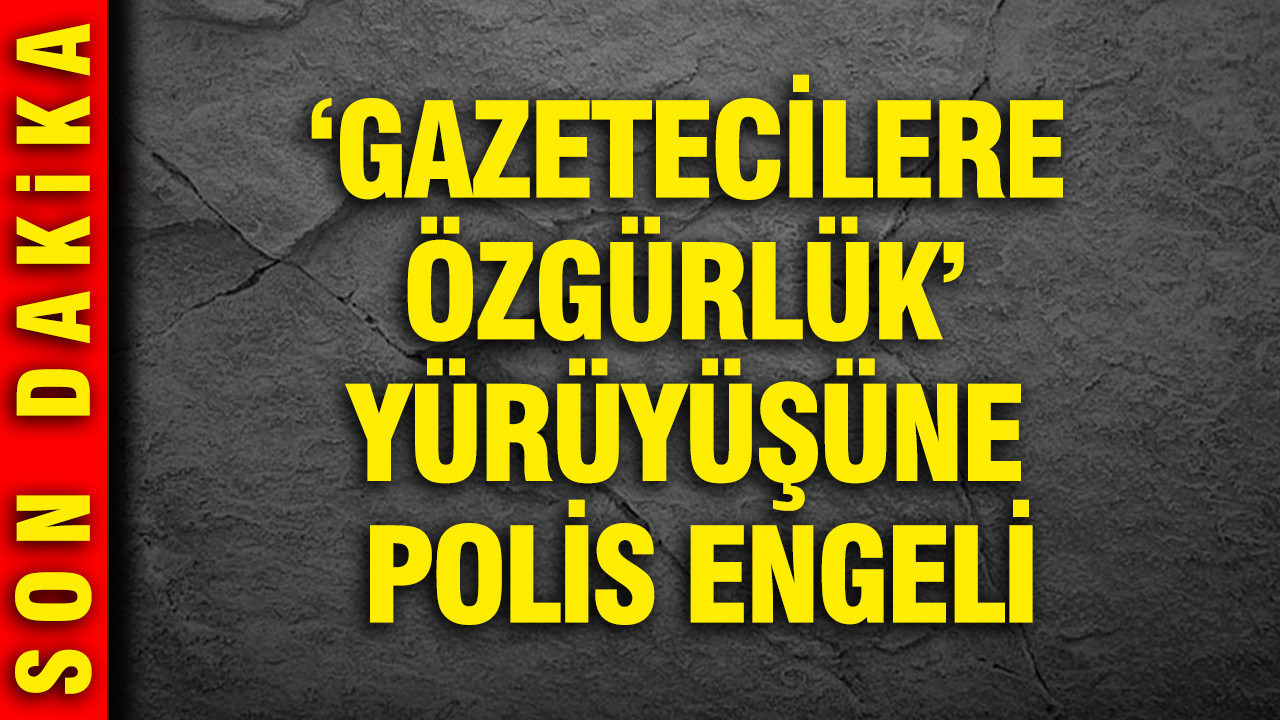 'Gazetecilere Özgürlük' yürüyüşüne polis engeli
