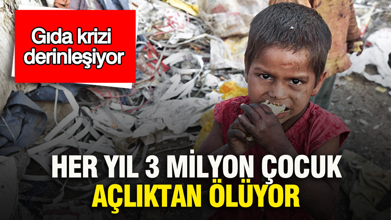Gıda krizi derinleşiyor: Her yıl 3 milyon çocuk açlıktan ölüyor