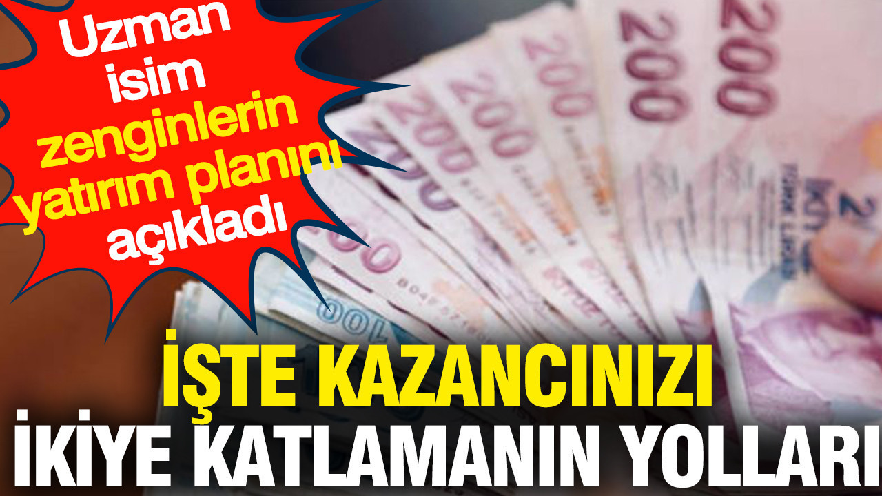 İşte kazancınızı ikiye katlamanın yolları: Uzman isim zenginlerin yatırım planını açıkladı