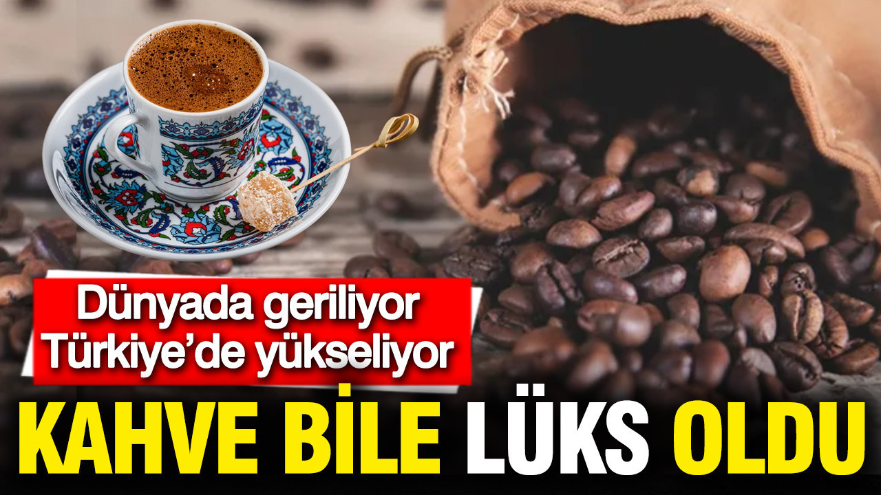 Kahve bile lüks oldu: Dünyada fiyatlar düşerken Türkiye'de 30 kat zam