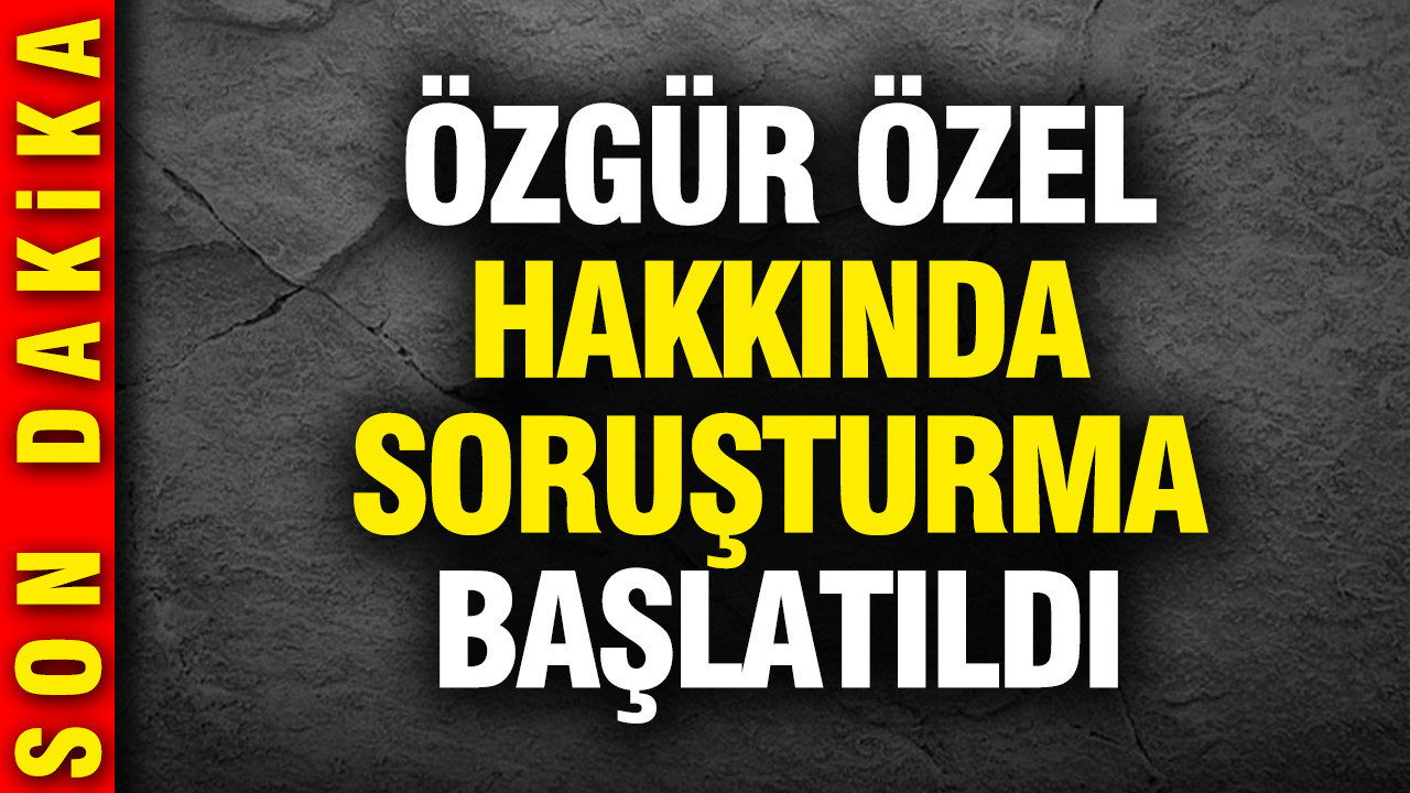 Özgür Özel hakkında soruşturma başlatıldı