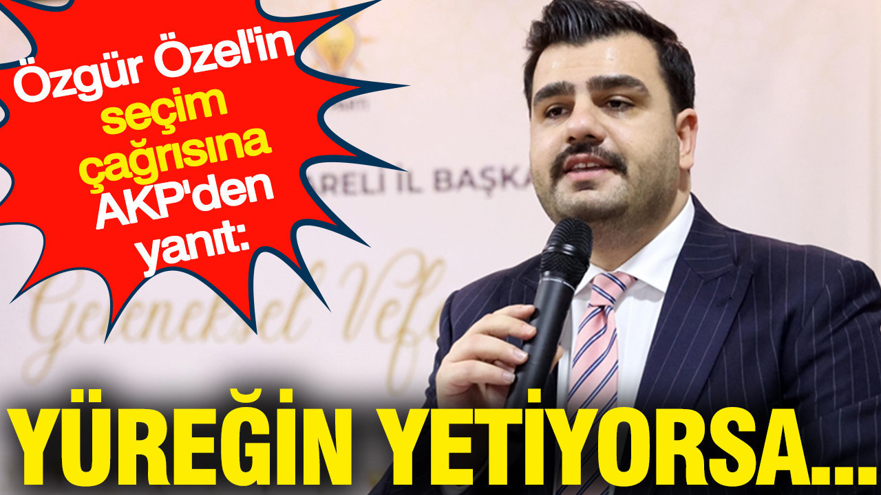 Özgür Özel'in seçim çağrısına AKP'den yanıt: Yüreğin yetiyorsa...