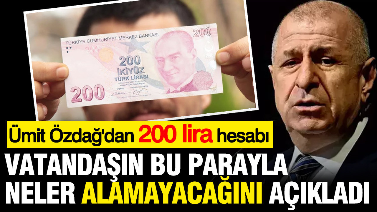 Ümit Özdağ'dan 200 lira hesabı... Vatandaşın bu parayla neler alamayacağını açıkladı